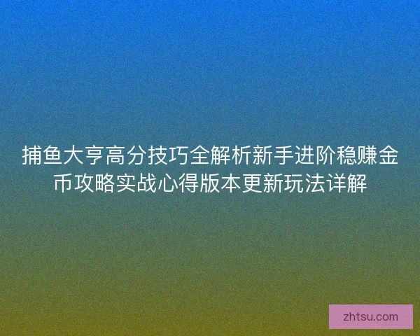捕鱼大亨高分技巧全解析新手进阶稳赚金币攻略实战心得版本更新玩法详解