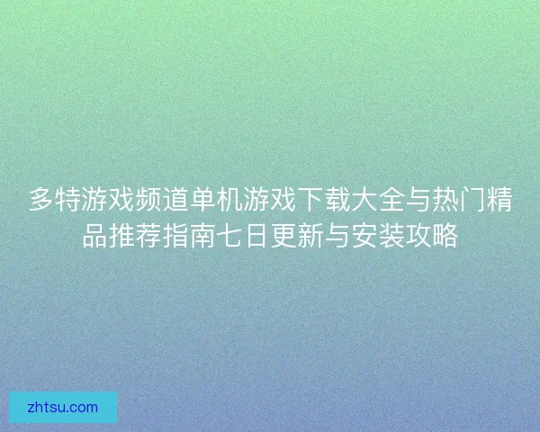 多特游戏频道单机游戏下载大全与热门精品推荐指南七日更新与安装攻略