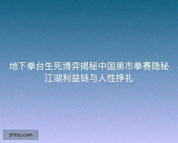 地下拳台生死博弈揭秘中国黑市拳赛隐秘江湖利益链与人性挣扎