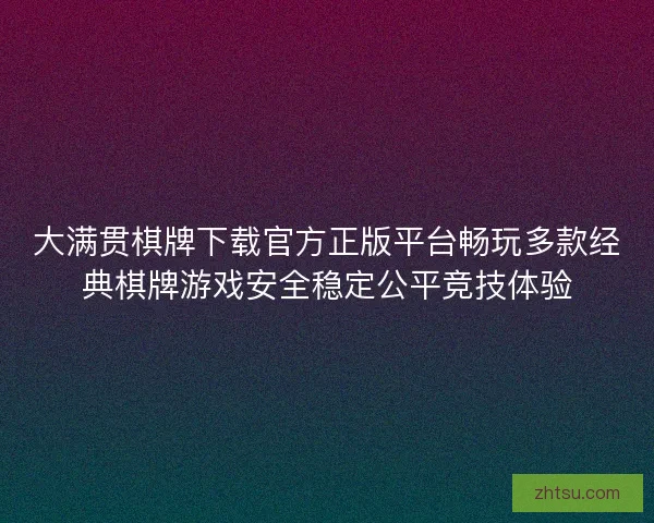 大满贯棋牌下载官方正版平台畅玩多款经典棋牌游戏安全稳定公平竞技体验 大满贯棋牌下载官方正版平台畅玩多款经典棋牌游戏安全稳定公平竞技体验