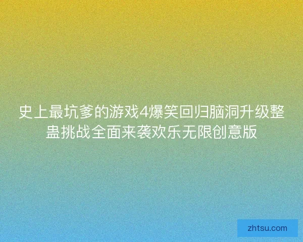 史上最坑爹的游戏4爆笑回归脑洞升级整蛊挑战全面来袭欢乐无限创意版