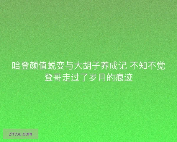 哈登颜值蜕变与大胡子养成记 不知不觉登哥走过了岁月的痕迹