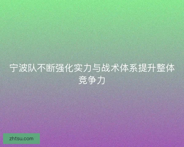 宁波队不断强化实力与战术体系提升整体竞争力