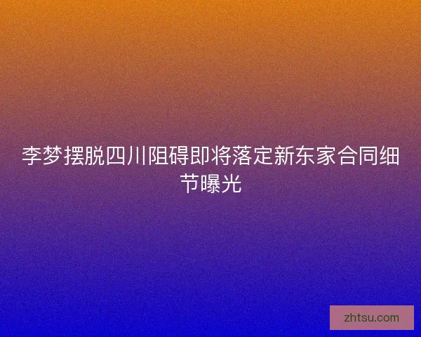 李梦摆脱四川阻碍即将落定新东家合同细节曝光
